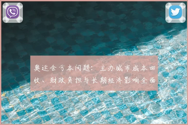 奥运会亏本问题：主办城市成本回收、财政负担与长期经济影响全面解读