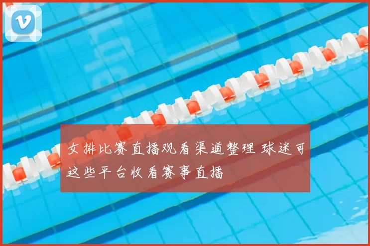 女排比赛直播观看渠道整理 球迷可这些平台收看赛事直播