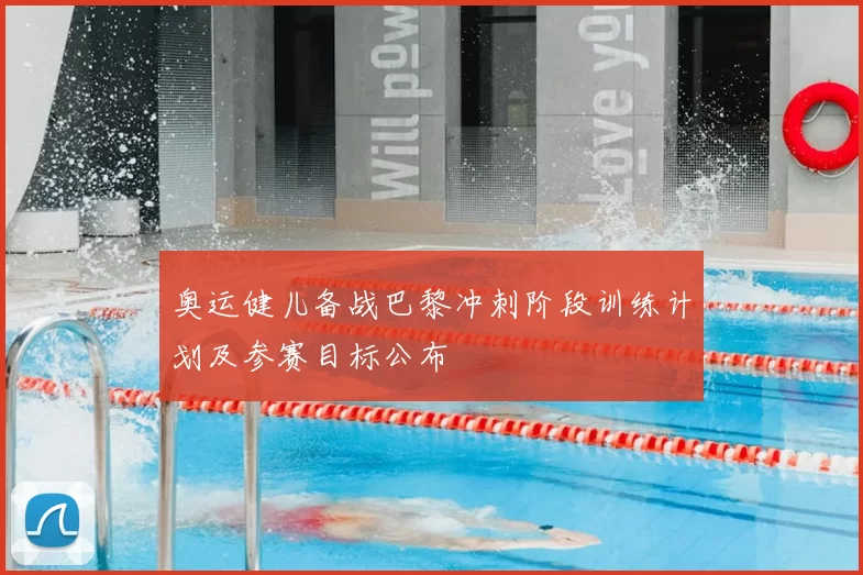 奥运健儿备战巴黎冲刺阶段训练计划及参赛目标公布