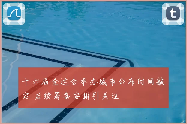 十六届全运会举办城市公布时间敲定 后续筹备安排引关注