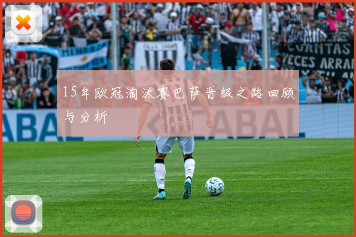 15年欧冠淘汰赛巴萨晋级之路回顾与分析