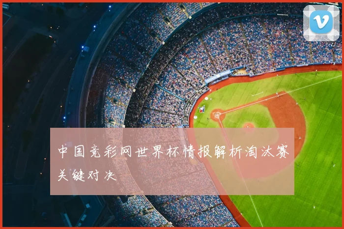 中国竞彩网世界杯情报解析淘汰赛关键对决