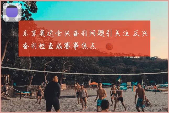 东京奥运会兴奋剂问题引关注 反兴奋剂检查成赛事焦点