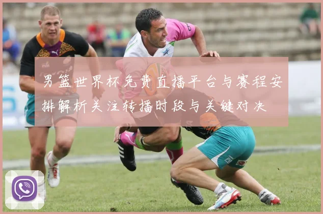 男篮世界杯免费直播平台与赛程安排解析关注转播时段与关键对决