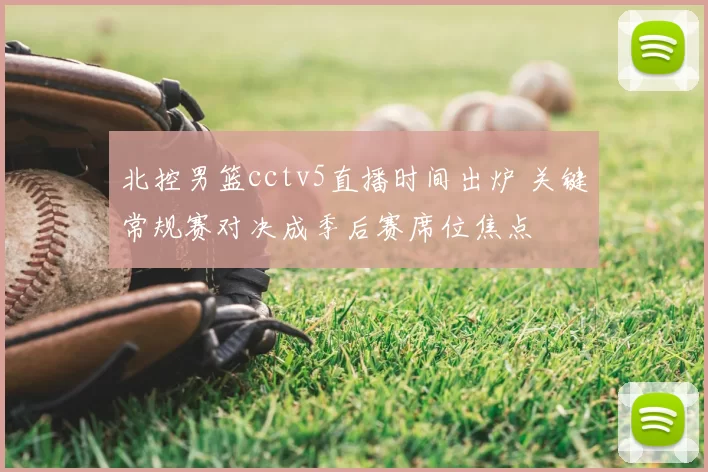 北控男篮cctv5直播时间出炉 关键常规赛对决成季后赛席位焦点