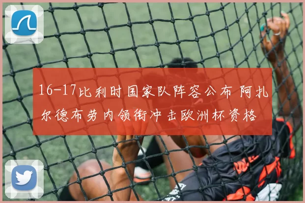 16-17比利时国家队阵容公布 阿扎尔德布劳内领衔冲击欧洲杯资格