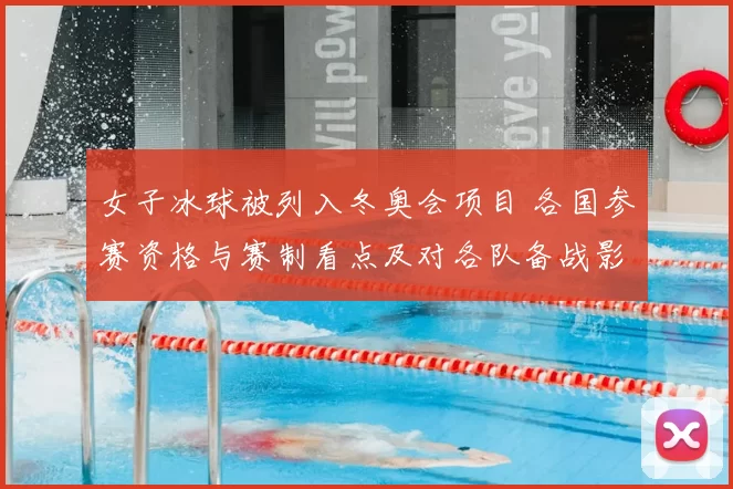 女子冰球被列入冬奥会项目 各国参赛资格与赛制看点及对各队备战影响