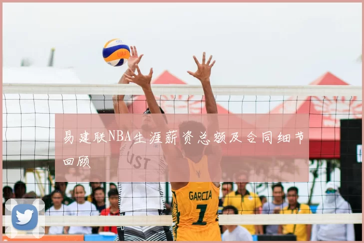 易建联NBA生涯薪资总额及合同细节回顾