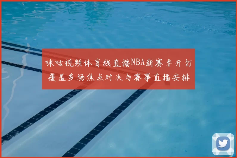 咪咕视频体育线直播NBA新赛季开打 覆盖多场焦点对决与赛事直播安排