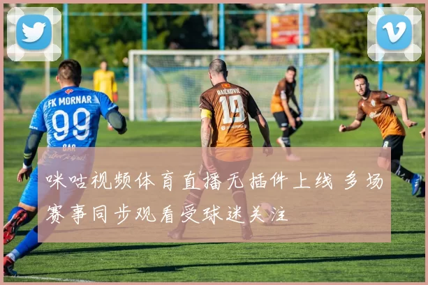 咪咕视频体育直播无插件上线 多场赛事同步观看受球迷关注