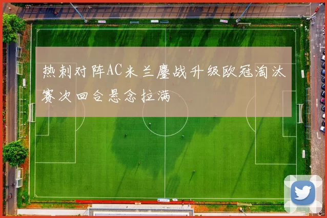 热刺对阵AC米兰鏖战升级欧冠淘汰赛次回合悬念拉满