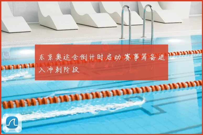 东京奥运会倒计时启动 赛事筹备进入冲刺阶段