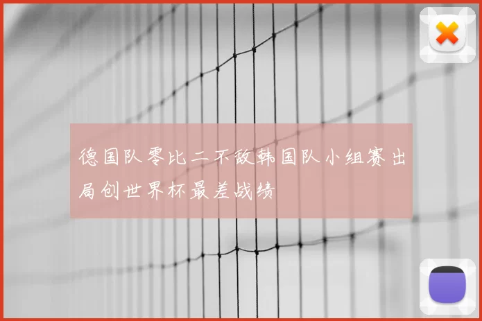 德国队零比二不敌韩国队小组赛出局创世界杯最差战绩