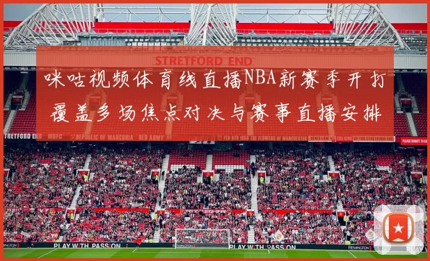 咪咕视频体育线直播NBA新赛季开打 覆盖多场焦点对决与赛事直播安排