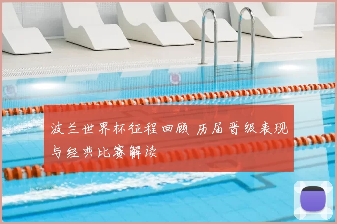 波兰世界杯征程回顾 历届晋级表现与经典比赛解读