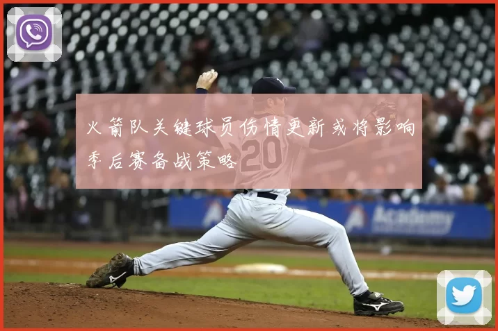 火箭队关键球员伤情更新或将影响季后赛备战策略