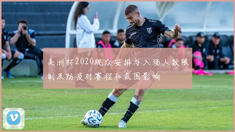 美洲杯2020观众安排与入场人数限制及防疫对赛程和氛围影响