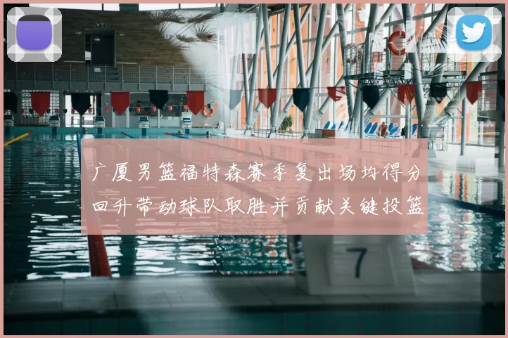 广厦男篮福特森赛季复出场均得分回升带动球队取胜并贡献关键投篮