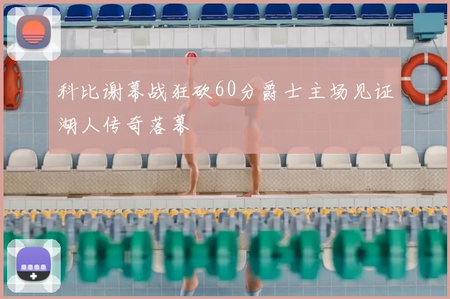 科比谢幕战狂砍60分爵士主场见证湖人传奇落幕