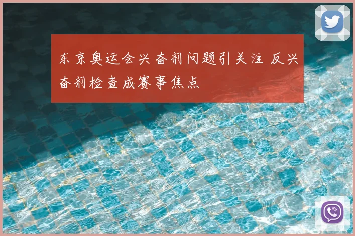 东京奥运会兴奋剂问题引关注 反兴奋剂检查成赛事焦点
