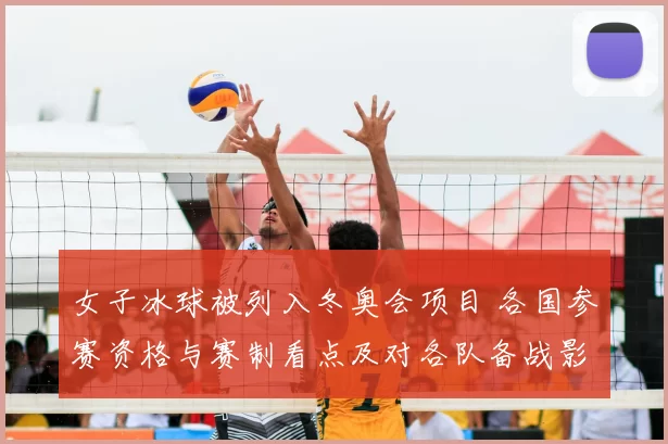 女子冰球被列入冬奥会项目 各国参赛资格与赛制看点及对各队备战影响