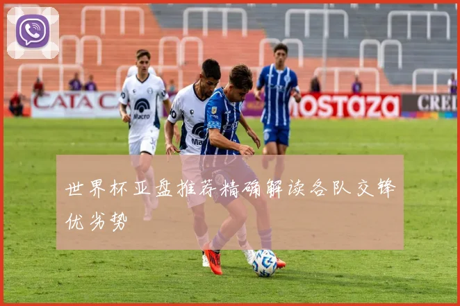 世界杯亚盘推荐精确解读各队交锋优劣势